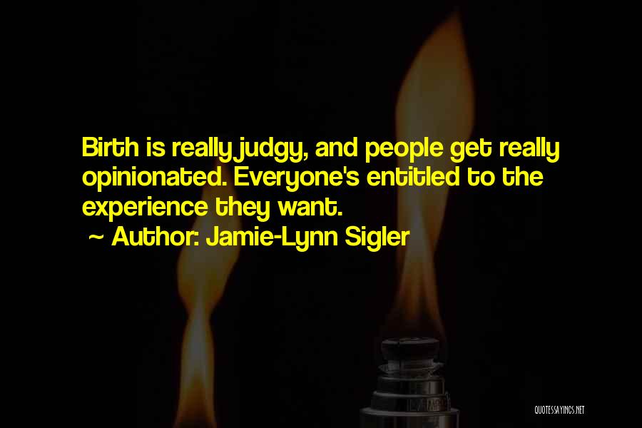 Jamie-Lynn Sigler Quotes: Birth Is Really Judgy, And People Get Really Opinionated. Everyone's Entitled To The Experience They Want.