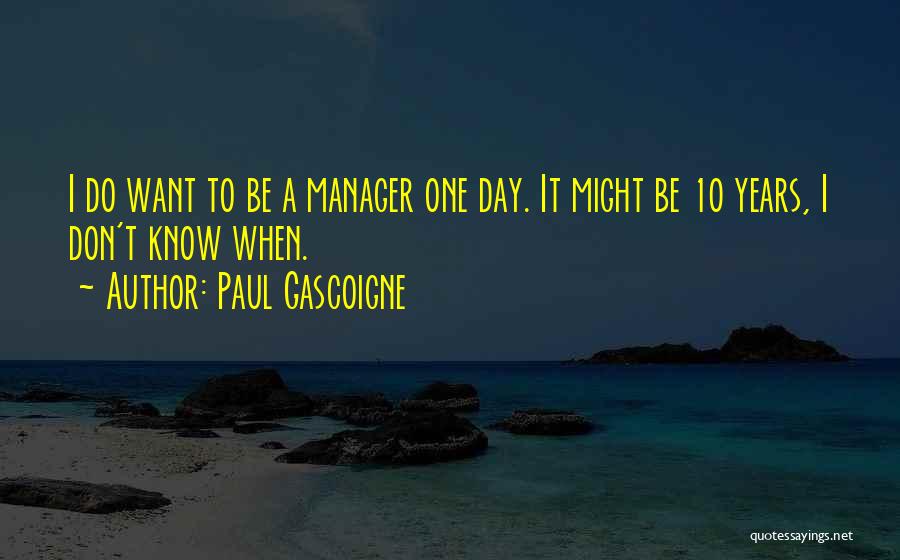 Paul Gascoigne Quotes: I Do Want To Be A Manager One Day. It Might Be 10 Years, I Don't Know When.