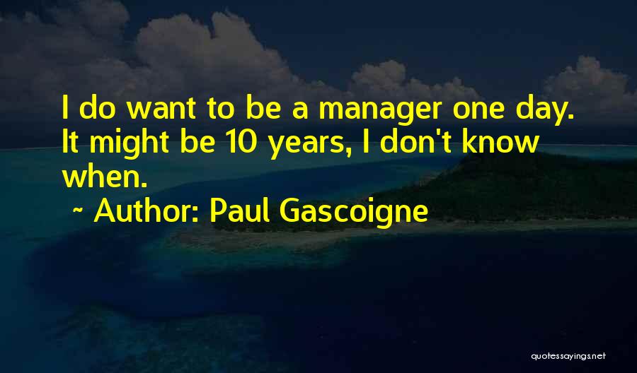 Paul Gascoigne Quotes: I Do Want To Be A Manager One Day. It Might Be 10 Years, I Don't Know When.