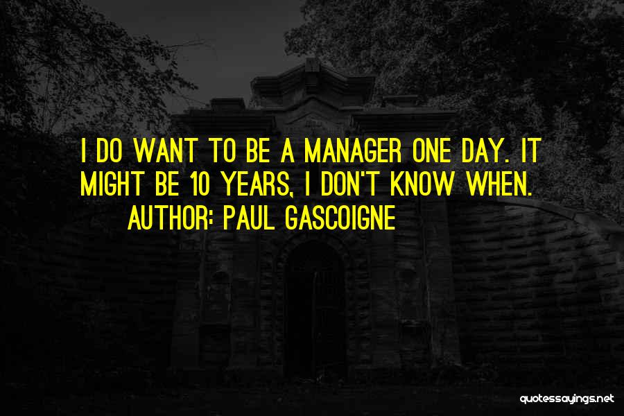 Paul Gascoigne Quotes: I Do Want To Be A Manager One Day. It Might Be 10 Years, I Don't Know When.