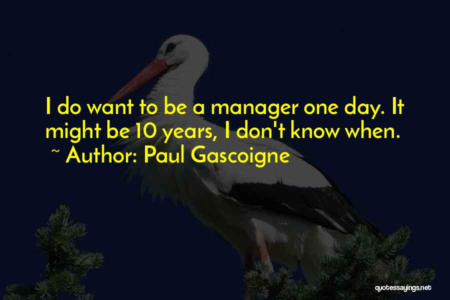 Paul Gascoigne Quotes: I Do Want To Be A Manager One Day. It Might Be 10 Years, I Don't Know When.