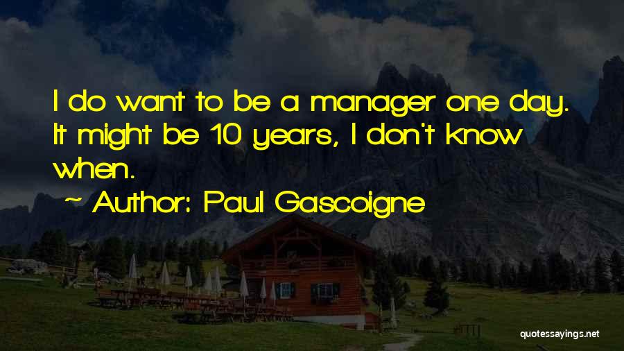 Paul Gascoigne Quotes: I Do Want To Be A Manager One Day. It Might Be 10 Years, I Don't Know When.