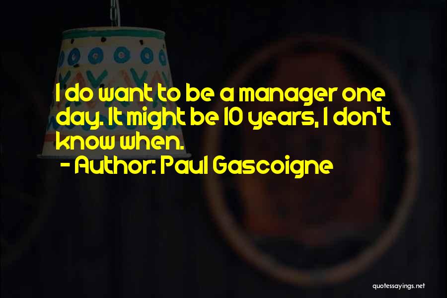 Paul Gascoigne Quotes: I Do Want To Be A Manager One Day. It Might Be 10 Years, I Don't Know When.