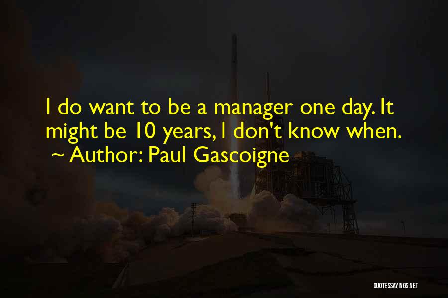 Paul Gascoigne Quotes: I Do Want To Be A Manager One Day. It Might Be 10 Years, I Don't Know When.