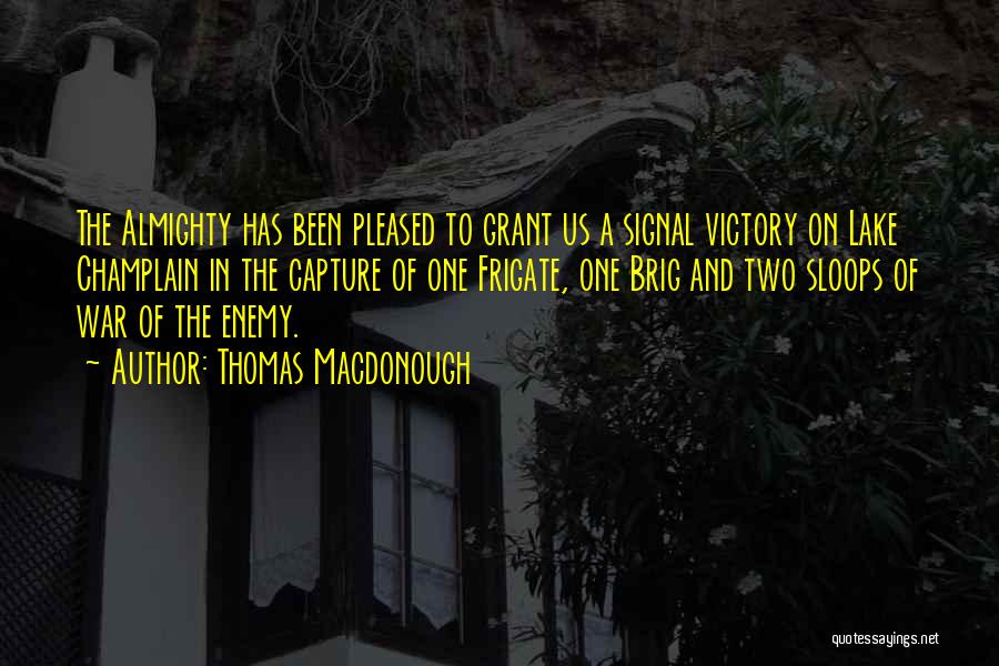 Thomas Macdonough Quotes: The Almighty Has Been Pleased To Grant Us A Signal Victory On Lake Champlain In The Capture Of One Frigate,