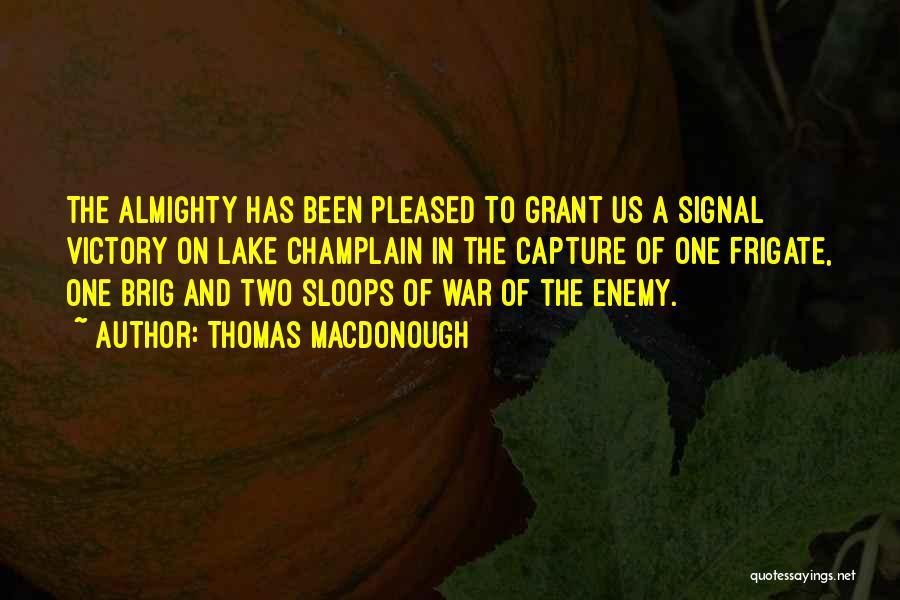 Thomas Macdonough Quotes: The Almighty Has Been Pleased To Grant Us A Signal Victory On Lake Champlain In The Capture Of One Frigate,
