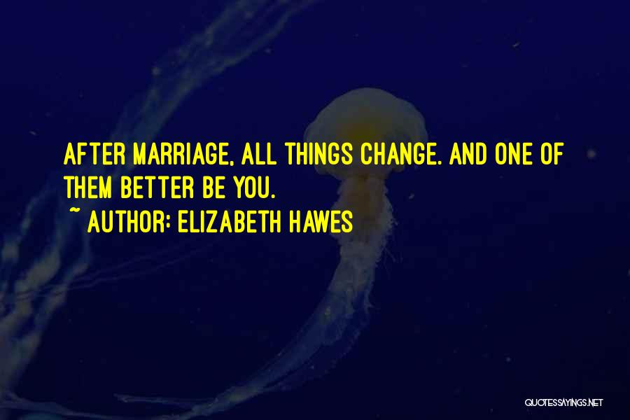 Elizabeth Hawes Quotes: After Marriage, All Things Change. And One Of Them Better Be You.