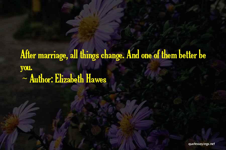 Elizabeth Hawes Quotes: After Marriage, All Things Change. And One Of Them Better Be You.