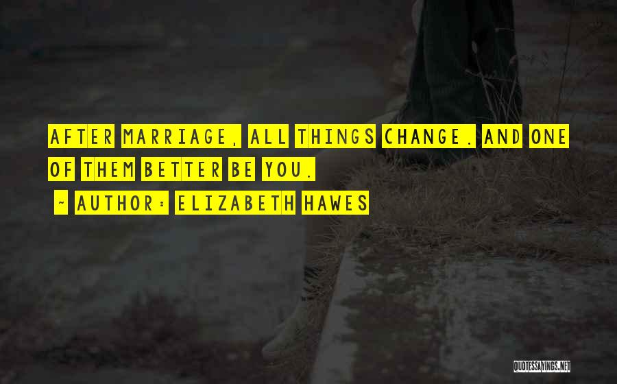 Elizabeth Hawes Quotes: After Marriage, All Things Change. And One Of Them Better Be You.