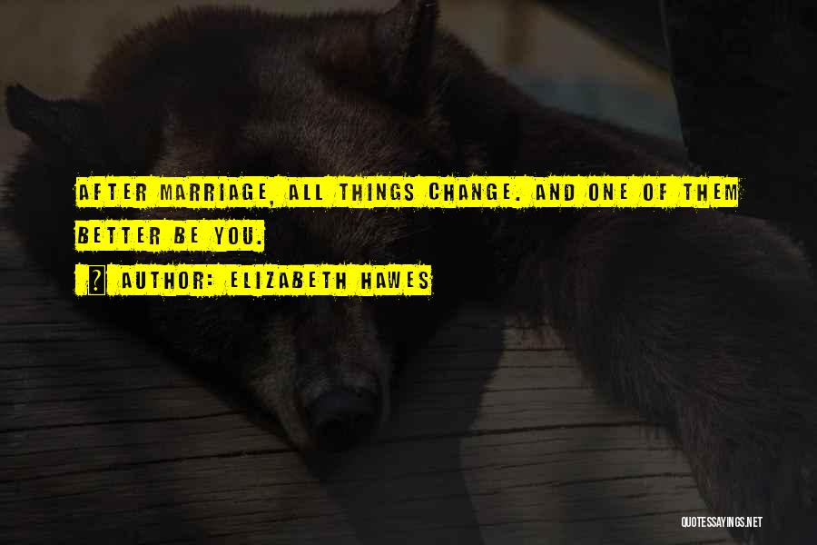 Elizabeth Hawes Quotes: After Marriage, All Things Change. And One Of Them Better Be You.