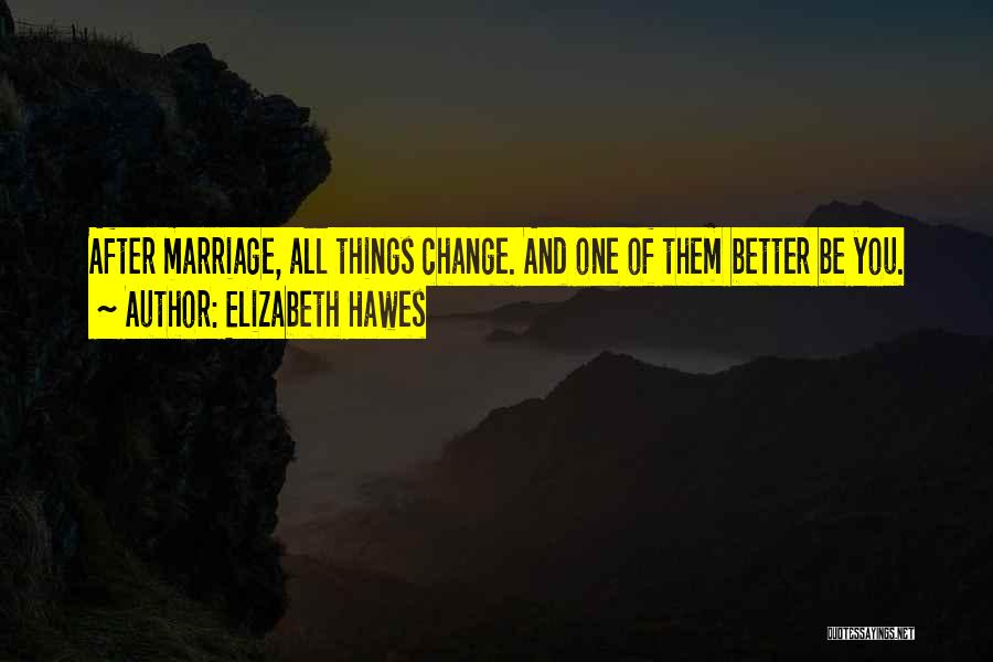 Elizabeth Hawes Quotes: After Marriage, All Things Change. And One Of Them Better Be You.