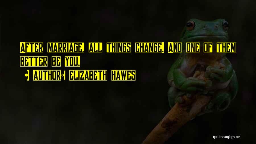 Elizabeth Hawes Quotes: After Marriage, All Things Change. And One Of Them Better Be You.