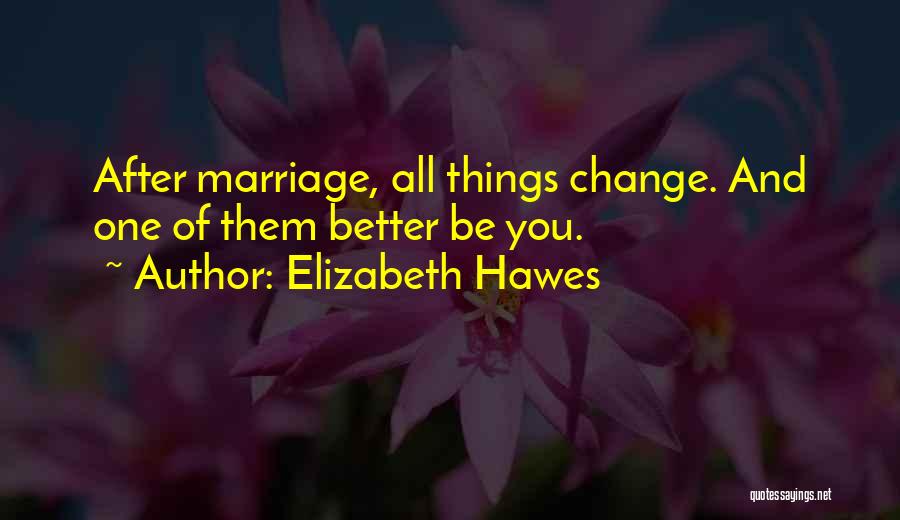 Elizabeth Hawes Quotes: After Marriage, All Things Change. And One Of Them Better Be You.
