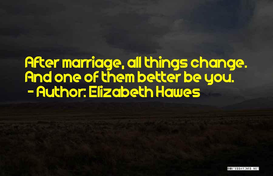 Elizabeth Hawes Quotes: After Marriage, All Things Change. And One Of Them Better Be You.