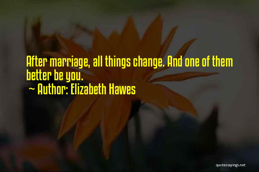 Elizabeth Hawes Quotes: After Marriage, All Things Change. And One Of Them Better Be You.