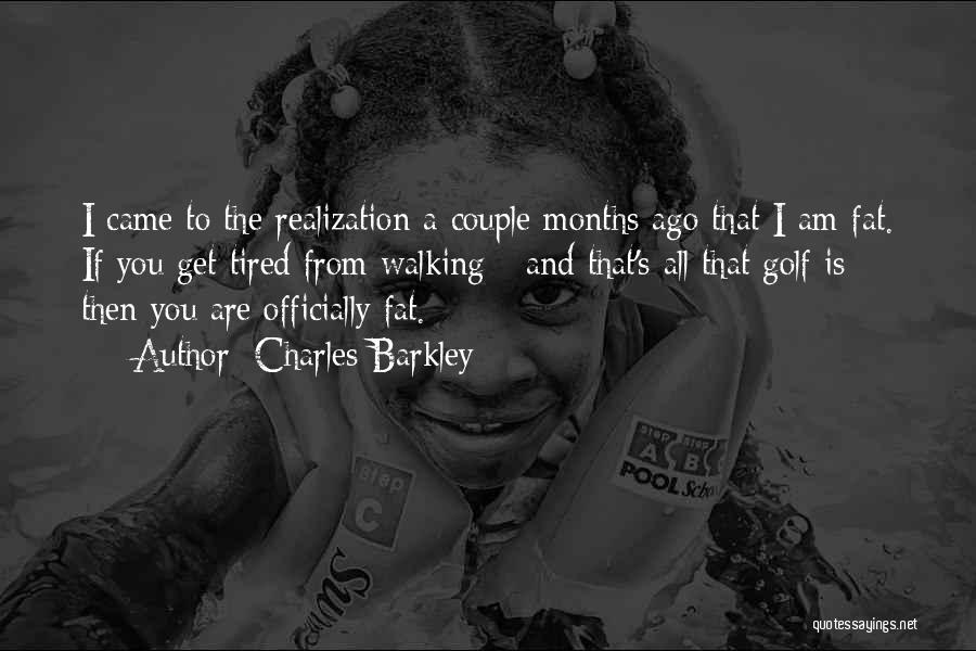 Charles Barkley Quotes: I Came To The Realization A Couple Months Ago That I Am Fat. If You Get Tired From Walking -