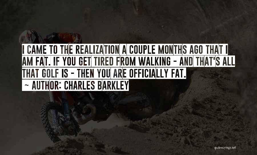 Charles Barkley Quotes: I Came To The Realization A Couple Months Ago That I Am Fat. If You Get Tired From Walking -