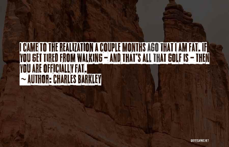 Charles Barkley Quotes: I Came To The Realization A Couple Months Ago That I Am Fat. If You Get Tired From Walking -
