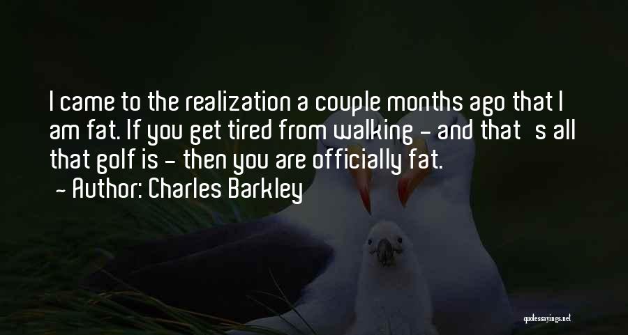 Charles Barkley Quotes: I Came To The Realization A Couple Months Ago That I Am Fat. If You Get Tired From Walking -