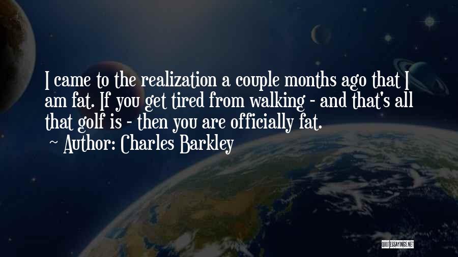 Charles Barkley Quotes: I Came To The Realization A Couple Months Ago That I Am Fat. If You Get Tired From Walking -