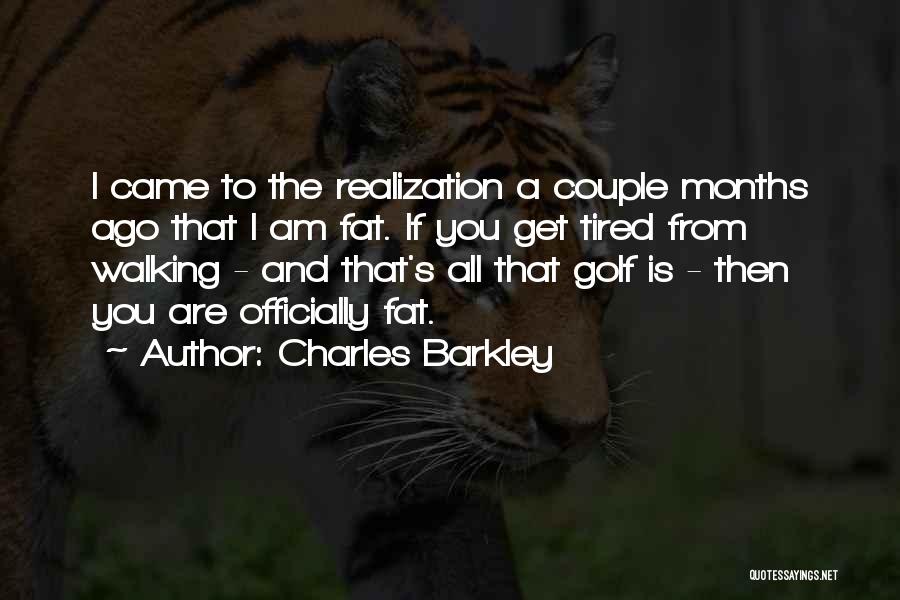Charles Barkley Quotes: I Came To The Realization A Couple Months Ago That I Am Fat. If You Get Tired From Walking -