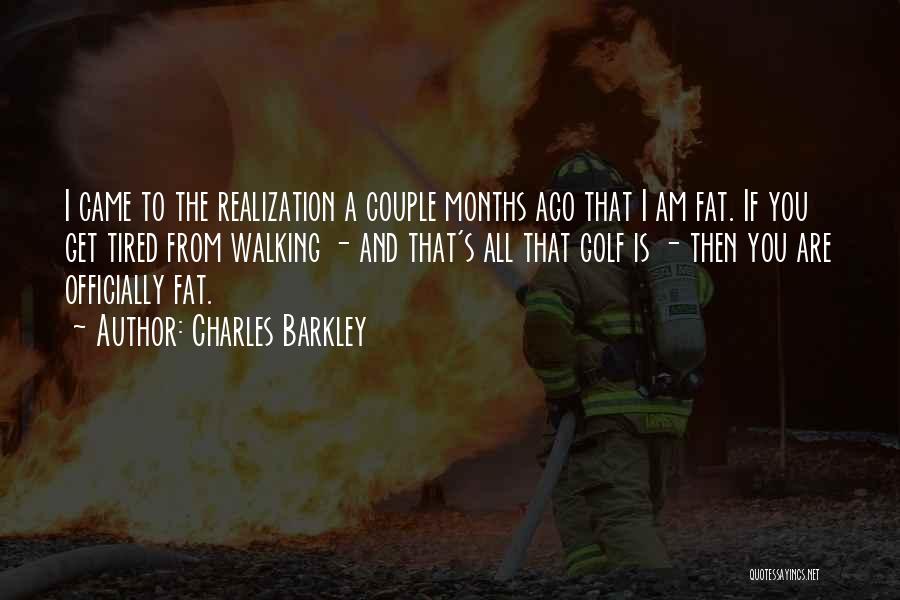 Charles Barkley Quotes: I Came To The Realization A Couple Months Ago That I Am Fat. If You Get Tired From Walking -
