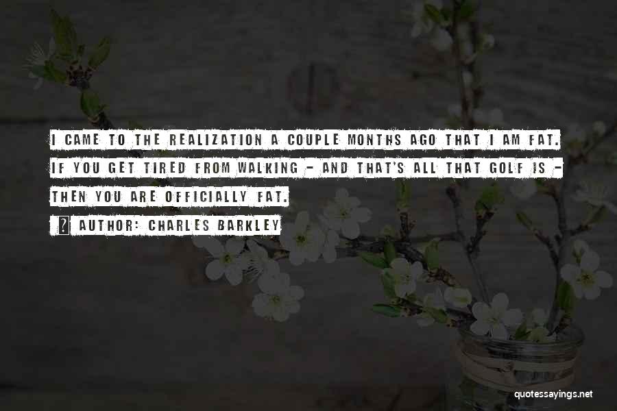 Charles Barkley Quotes: I Came To The Realization A Couple Months Ago That I Am Fat. If You Get Tired From Walking -