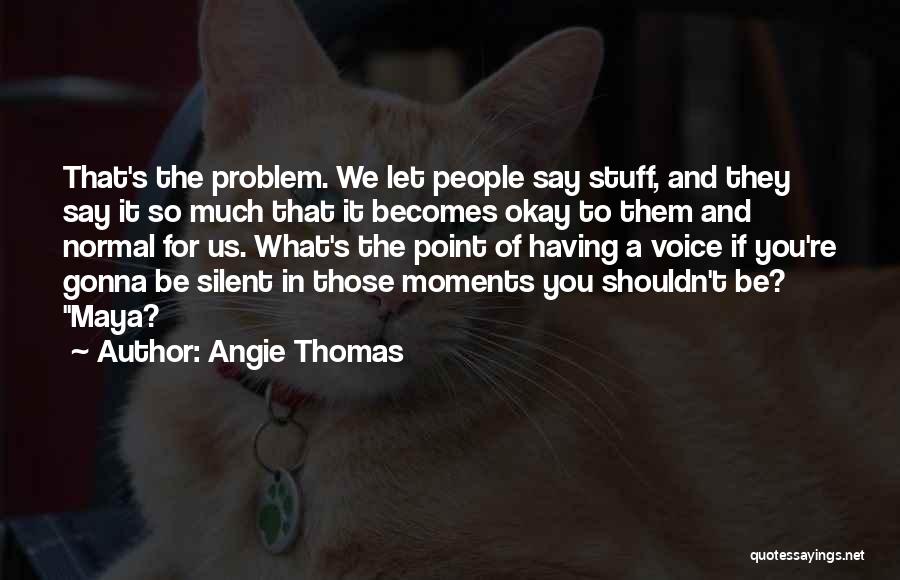 Angie Thomas Quotes: That's The Problem. We Let People Say Stuff, And They Say It So Much That It Becomes Okay To Them
