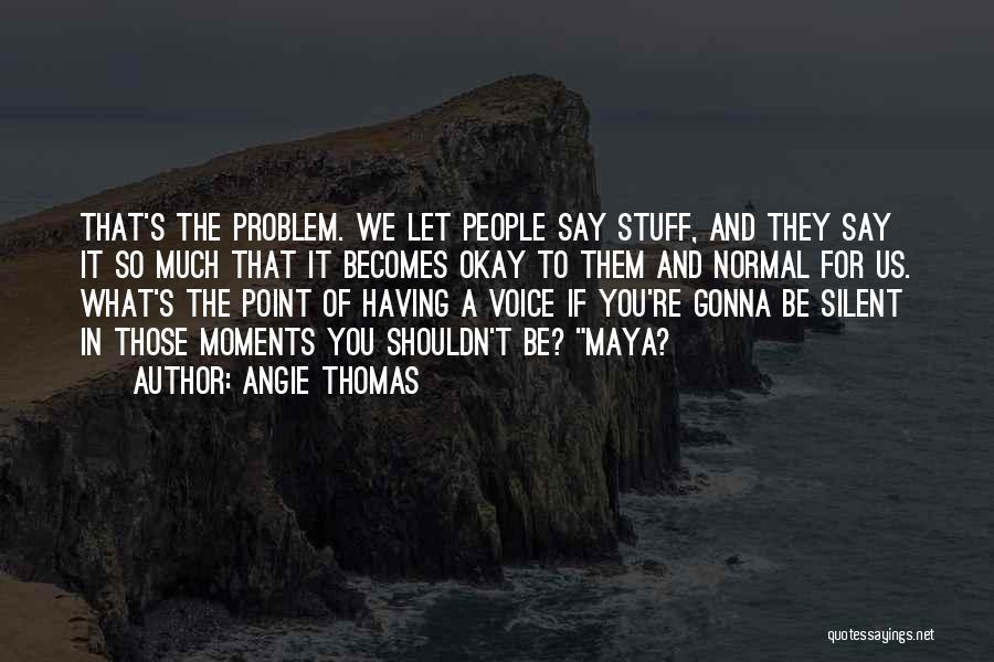 Angie Thomas Quotes: That's The Problem. We Let People Say Stuff, And They Say It So Much That It Becomes Okay To Them
