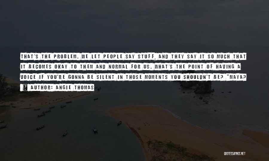 Angie Thomas Quotes: That's The Problem. We Let People Say Stuff, And They Say It So Much That It Becomes Okay To Them