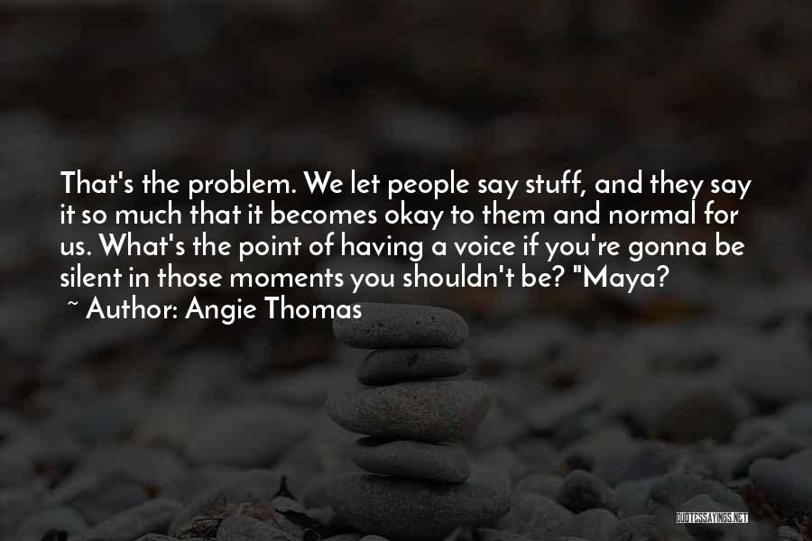 Angie Thomas Quotes: That's The Problem. We Let People Say Stuff, And They Say It So Much That It Becomes Okay To Them