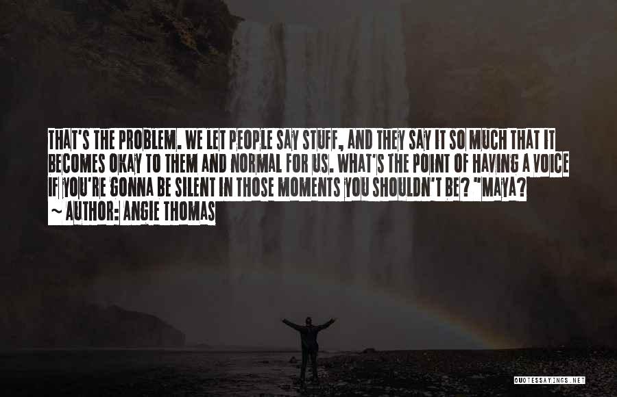 Angie Thomas Quotes: That's The Problem. We Let People Say Stuff, And They Say It So Much That It Becomes Okay To Them