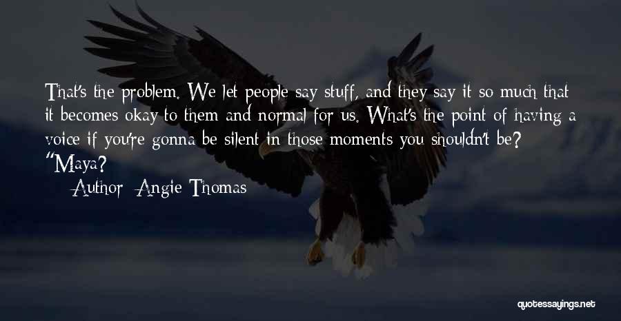 Angie Thomas Quotes: That's The Problem. We Let People Say Stuff, And They Say It So Much That It Becomes Okay To Them