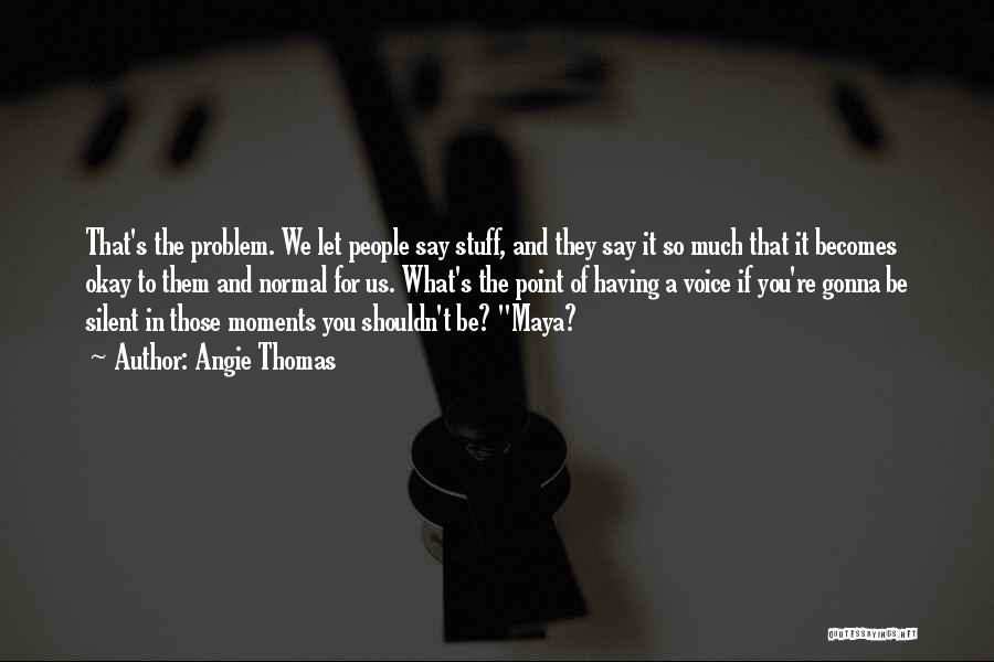 Angie Thomas Quotes: That's The Problem. We Let People Say Stuff, And They Say It So Much That It Becomes Okay To Them