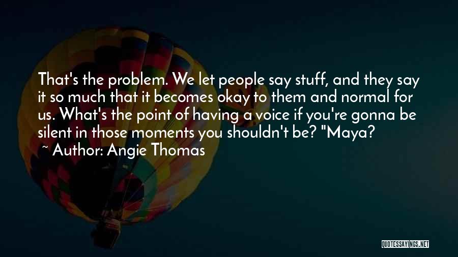 Angie Thomas Quotes: That's The Problem. We Let People Say Stuff, And They Say It So Much That It Becomes Okay To Them