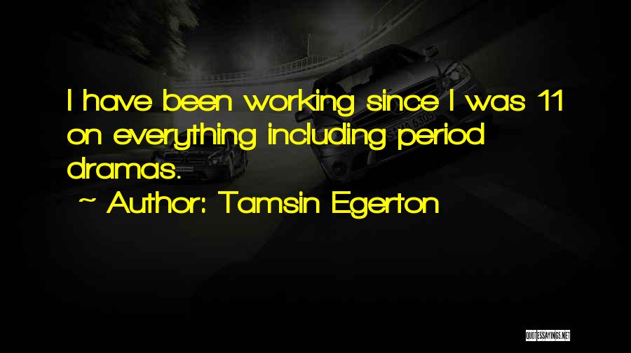 Tamsin Egerton Quotes: I Have Been Working Since I Was 11 On Everything Including Period Dramas.