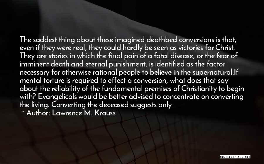 Lawrence M. Krauss Quotes: The Saddest Thing About These Imagined Deathbed Conversions Is That, Even If They Were Real, They Could Hardly Be Seen