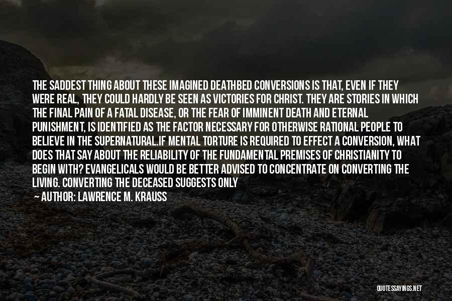 Lawrence M. Krauss Quotes: The Saddest Thing About These Imagined Deathbed Conversions Is That, Even If They Were Real, They Could Hardly Be Seen