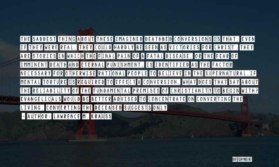 Lawrence M. Krauss Quotes: The Saddest Thing About These Imagined Deathbed Conversions Is That, Even If They Were Real, They Could Hardly Be Seen