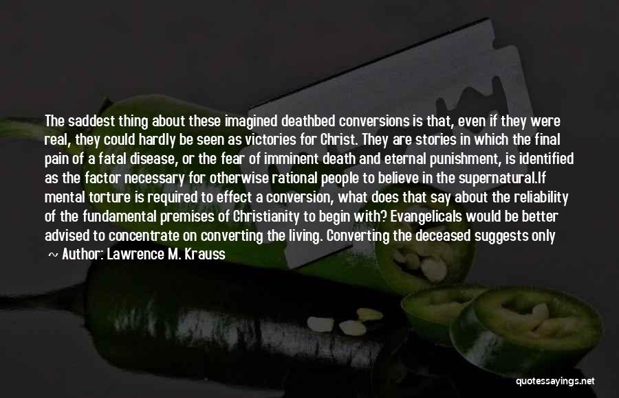 Lawrence M. Krauss Quotes: The Saddest Thing About These Imagined Deathbed Conversions Is That, Even If They Were Real, They Could Hardly Be Seen