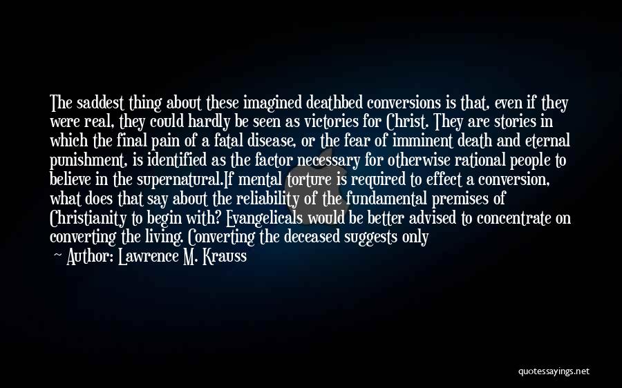 Lawrence M. Krauss Quotes: The Saddest Thing About These Imagined Deathbed Conversions Is That, Even If They Were Real, They Could Hardly Be Seen