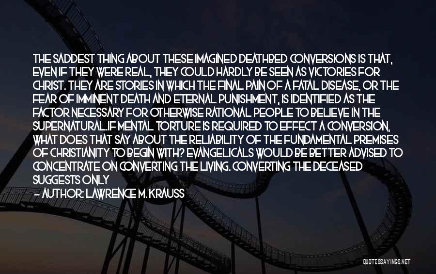 Lawrence M. Krauss Quotes: The Saddest Thing About These Imagined Deathbed Conversions Is That, Even If They Were Real, They Could Hardly Be Seen