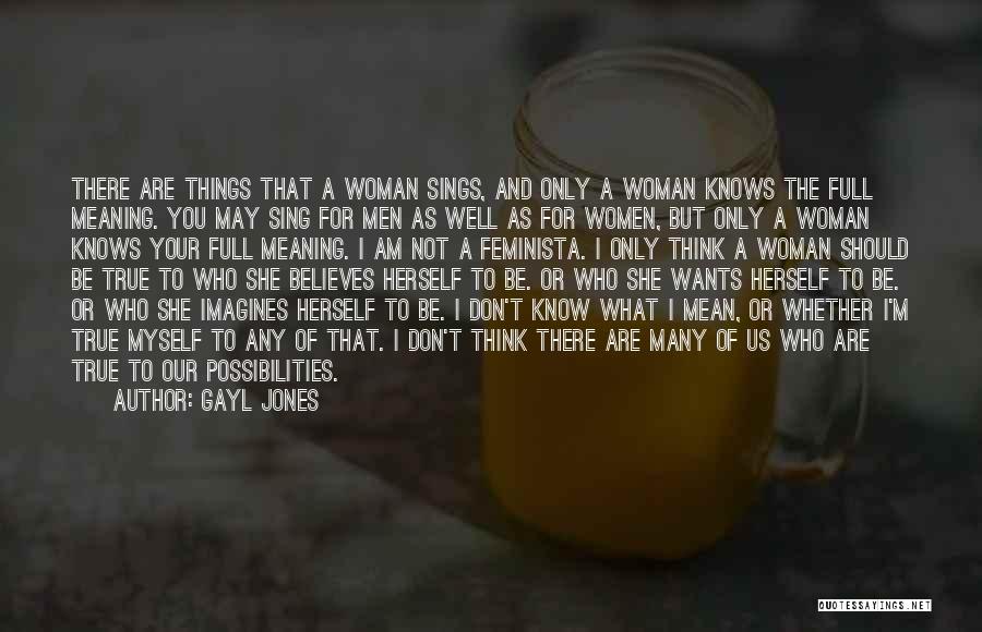 Gayl Jones Quotes: There Are Things That A Woman Sings, And Only A Woman Knows The Full Meaning. You May Sing For Men