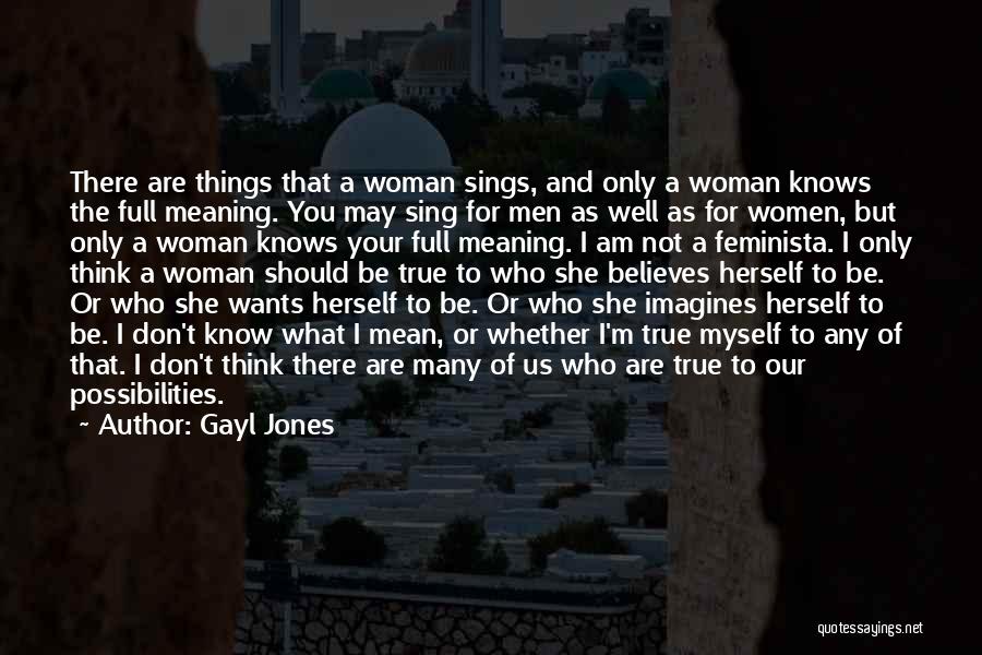 Gayl Jones Quotes: There Are Things That A Woman Sings, And Only A Woman Knows The Full Meaning. You May Sing For Men