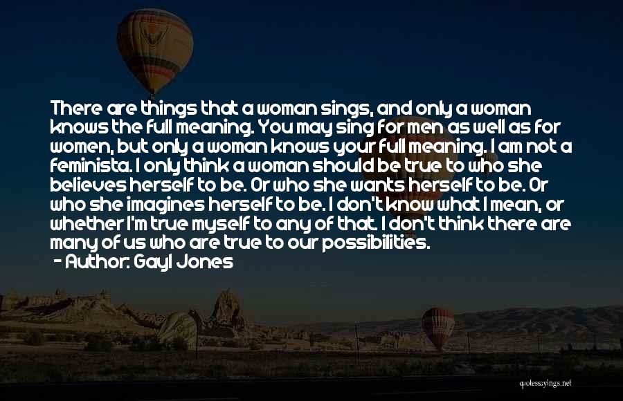 Gayl Jones Quotes: There Are Things That A Woman Sings, And Only A Woman Knows The Full Meaning. You May Sing For Men