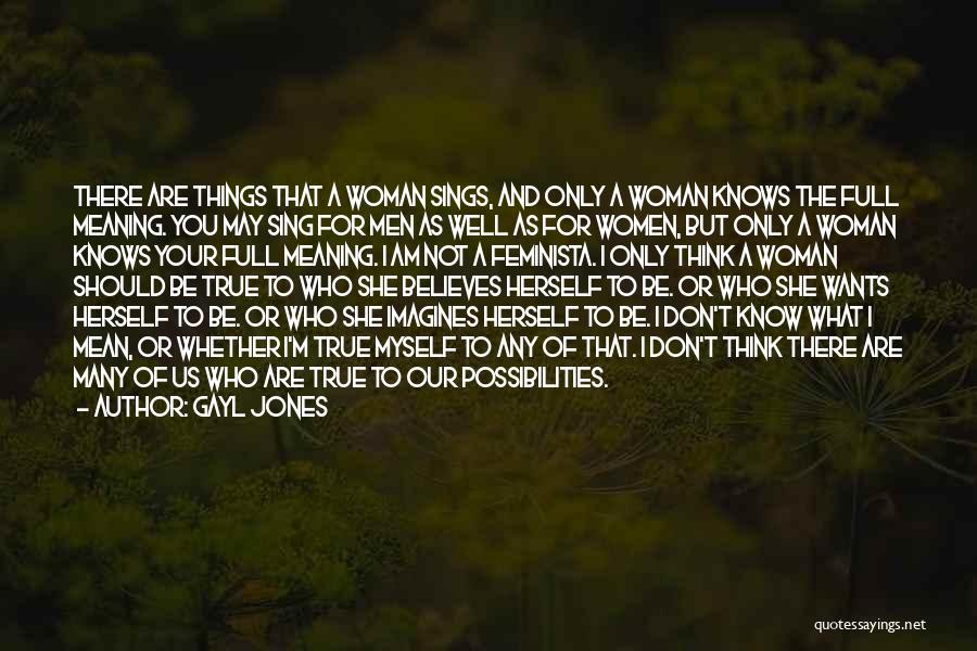 Gayl Jones Quotes: There Are Things That A Woman Sings, And Only A Woman Knows The Full Meaning. You May Sing For Men