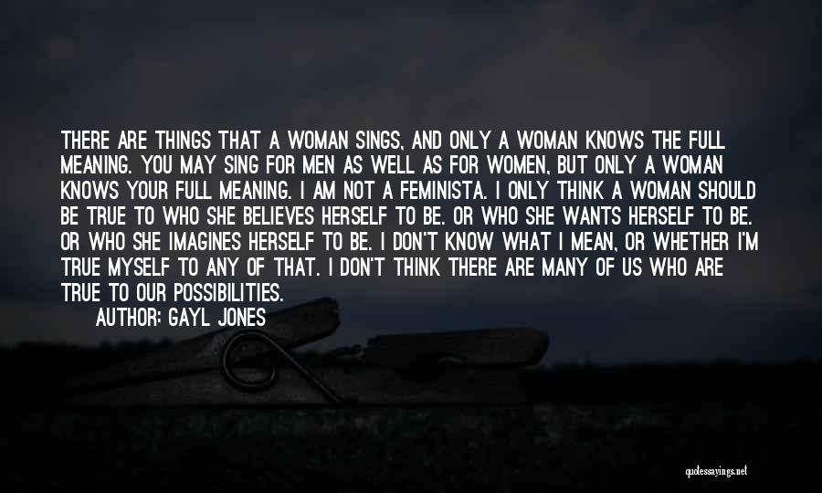 Gayl Jones Quotes: There Are Things That A Woman Sings, And Only A Woman Knows The Full Meaning. You May Sing For Men
