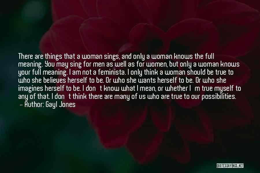 Gayl Jones Quotes: There Are Things That A Woman Sings, And Only A Woman Knows The Full Meaning. You May Sing For Men