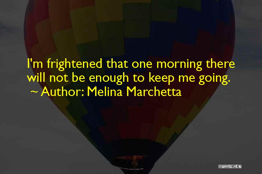 Melina Marchetta Quotes: I'm Frightened That One Morning There Will Not Be Enough To Keep Me Going.