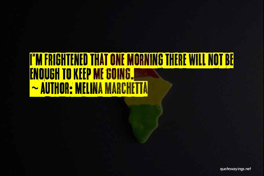 Melina Marchetta Quotes: I'm Frightened That One Morning There Will Not Be Enough To Keep Me Going.